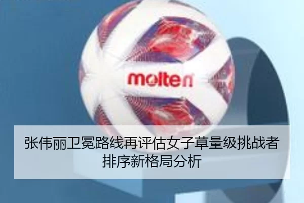 张伟丽卫冕路线再评估女子草量级挑战者排序新格局分析